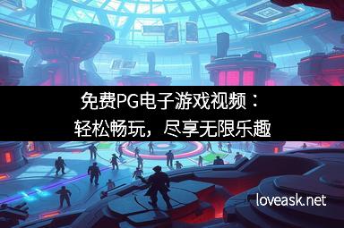 免费PG电子游戏视频：轻松畅玩，尽享无限乐趣