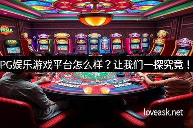 PG娱乐游戏平台怎么样？让我们一探究竟！
