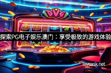 探索PG电子娱乐澳门：享受极致的游戏体验